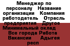 1Менеджер по персоналу › Название организации ­ Компания-работодатель › Отрасль предприятия ­ Другое › Минимальный оклад ­ 1 - Все города Работа » Вакансии   . Адыгея респ.